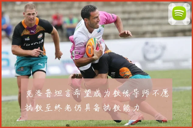 克洛普坦言希望成为教练导师不愿执教至终老仍具备执教能力