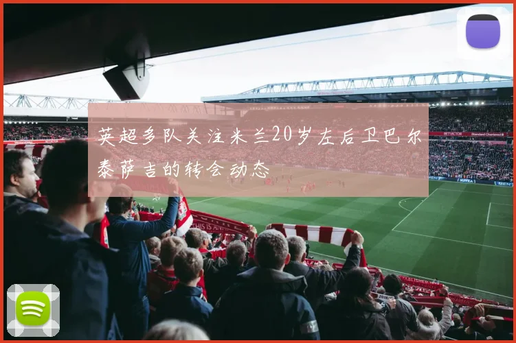 英超多队关注米兰20岁左后卫巴尔泰萨吉的转会动态