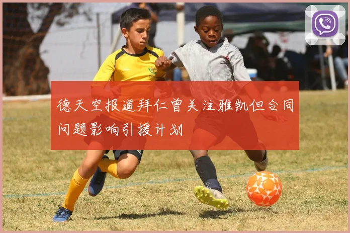 德天空报道拜仁曾关注雅凯但合同问题影响引援计划