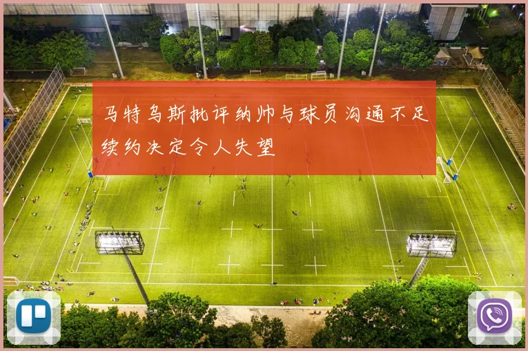 马特乌斯批评纳帅与球员沟通不足续约决定令人失望