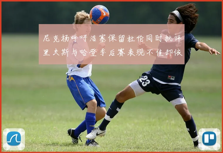 尼克杨呼吁活塞保留杜伦同时批评里夫斯与哈登季后赛表现不佳却依然高薪