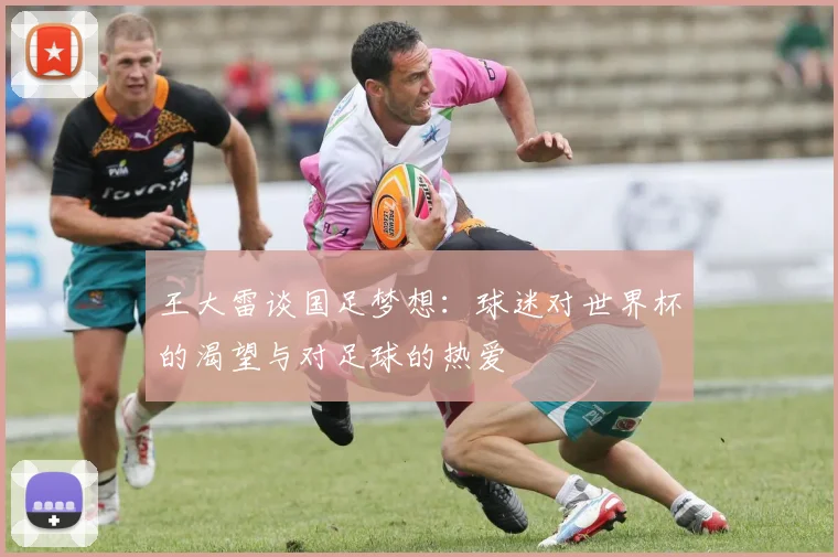 王大雷谈国足梦想：球迷对世界杯的渴望与对足球的热爱