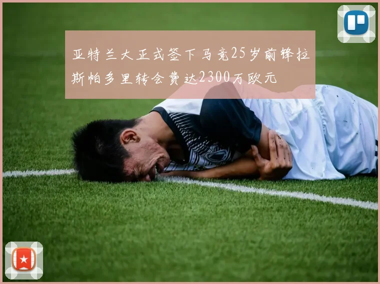 亚特兰大正式签下马竞25岁前锋拉斯帕多里转会费达2300万欧元