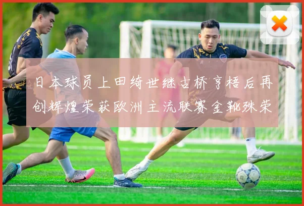 日本球员上田绮世继古桥亨梧后再创辉煌荣获欧洲主流联赛金靴殊荣
